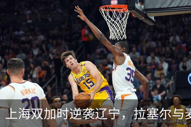 上海双加时逆袭辽宁，拉塞尔与麦基首秀惊艳全场！