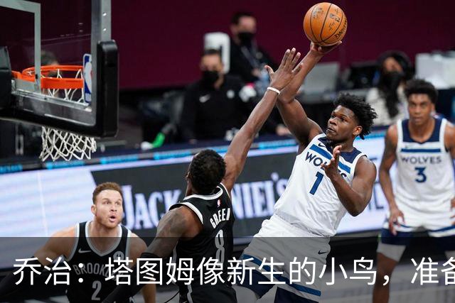 乔治：塔图姆像新生的小鸟，准备展翅高飞了！