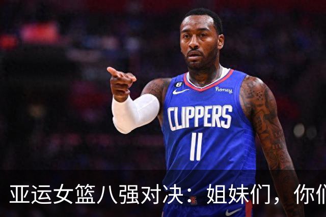 亚运女篮八强对决：姐妹们，你们准备好了吗？