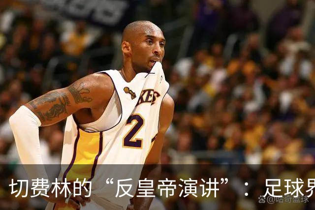切费林的“反皇帝演讲”：足球界的幽默启示录