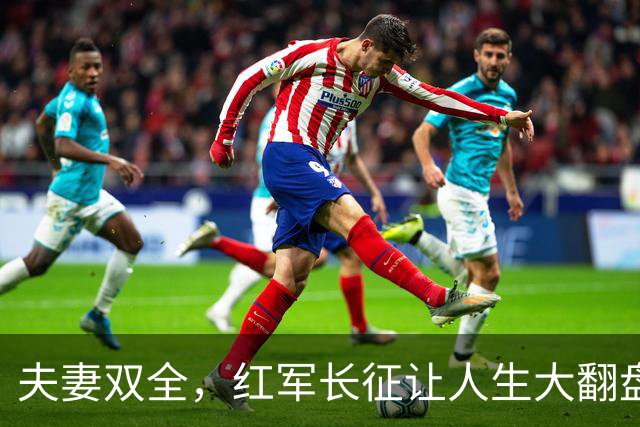 夫妻双全，红军长征让人生大翻盘！