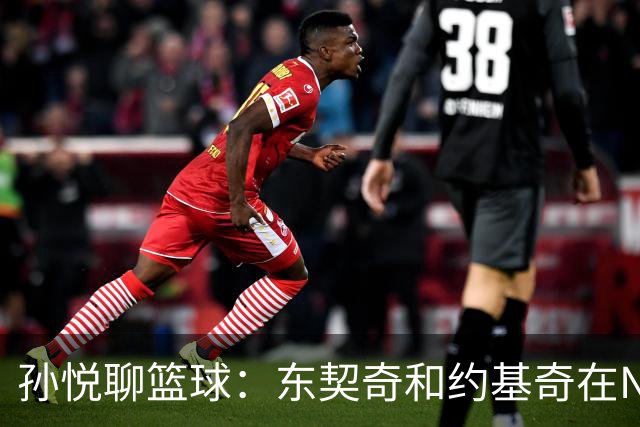 孙悦聊篮球：东契奇和约基奇在NBA打球像追公交，欧洲联赛却像自动挡！