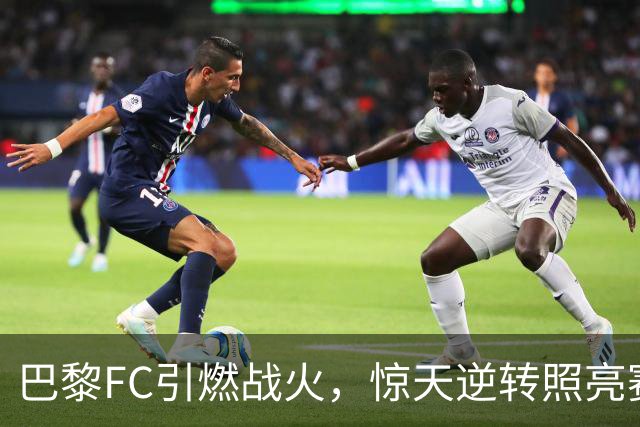 巴黎FC引燃战火，惊天逆转照亮赛季前景
