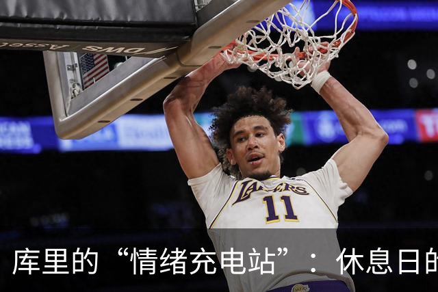 库里的“情绪充电站”：休息日的重要性
