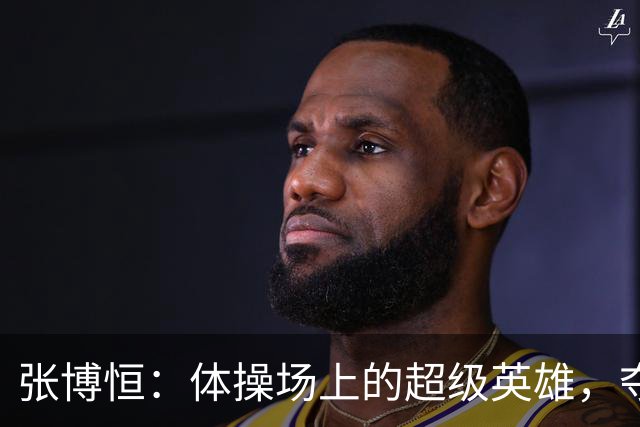张博恒：体操场上的超级英雄，夺金之路不平凡！