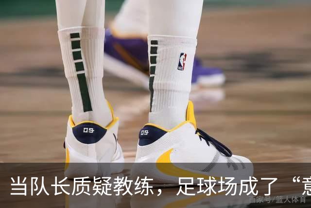 当队长质疑教练，足球场成了“意见领袖”大会！