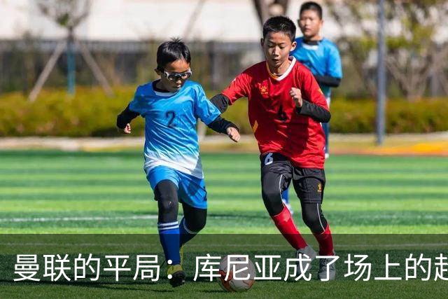 曼联的平局：库尼亚成了场上的超级英雄，卡里克的烦恼依旧