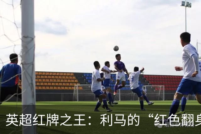 英超红牌之王：利马的“红色翻身仗