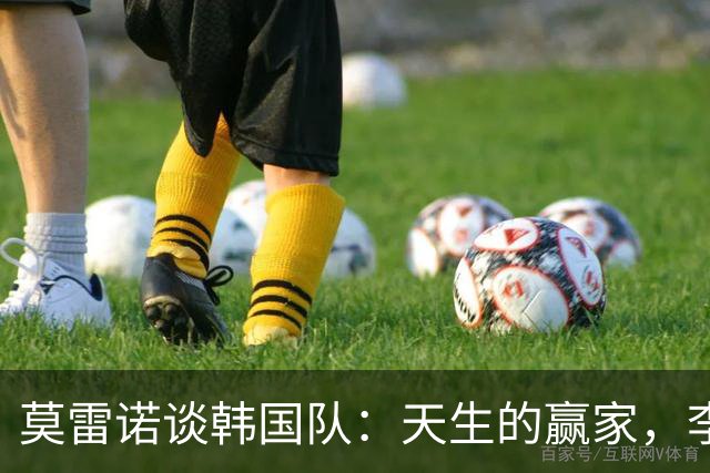 莫雷诺谈韩国队：天生的赢家，李刚仁你要继续闪耀！