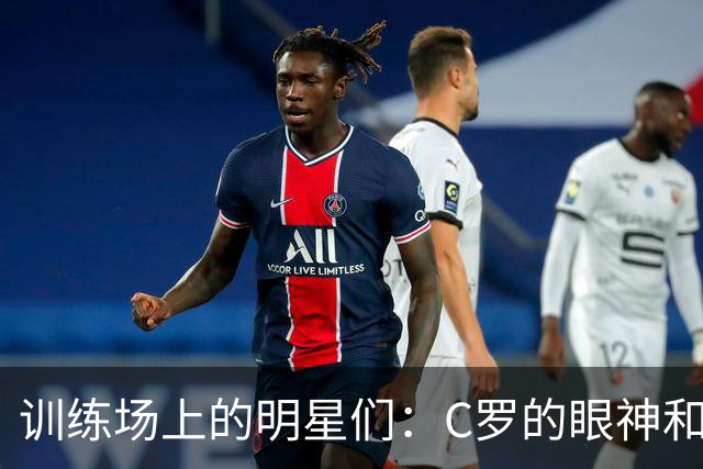 训练场上的明星们：C罗的眼神和笑容传递的能量